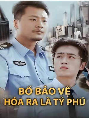 Bố Bảo Vệ Hóa Ra Là Tỷ Phú